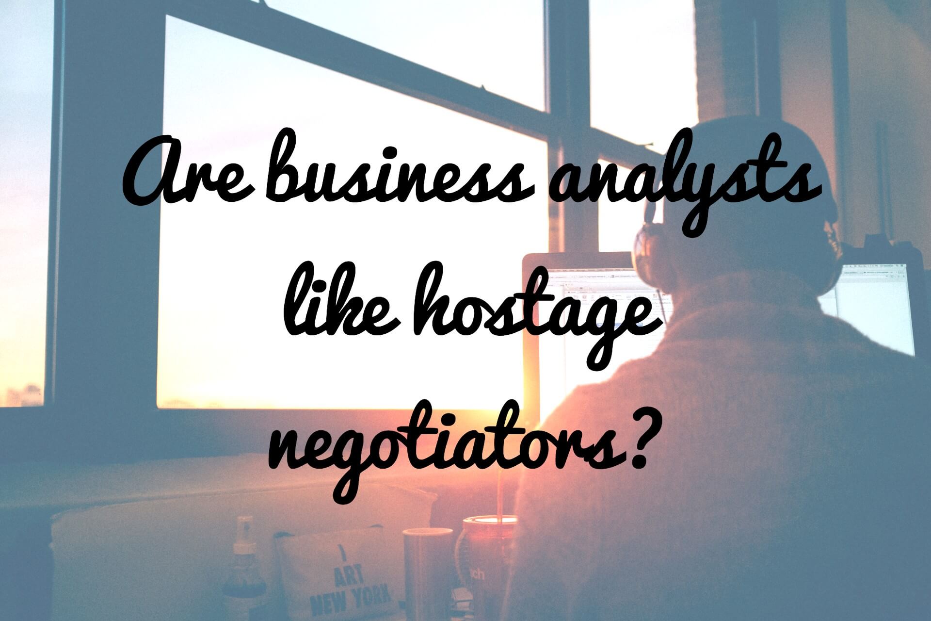 The (Hostage) Negotiator: What Can We Learn From Software Business Analysts?